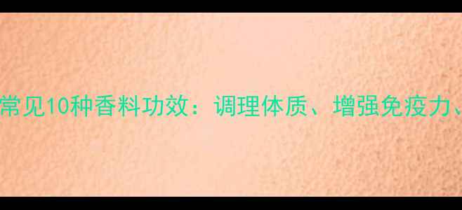 图片 养生必备！常见10种香料功效：调理体质、增强免疫力、延缓衰老1