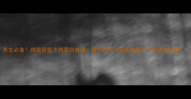 图片 养生必备！烤面筋低卡高蛋白食谱：撒料技巧与营养搭配全（附详细步骤）1