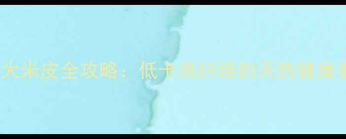图片 养生必备！自制大米皮全攻略：低卡高纤维的天然健康食品制作与功效2