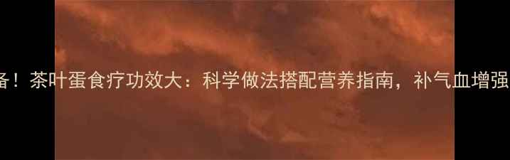 图片 养生必备！茶叶蛋食疗功效大：科学做法搭配营养指南，补气血增强免疫力2