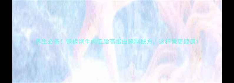 图片 养生必备！铁板烤牛肉低脂高蛋白腌制秘方，这样做更健康1