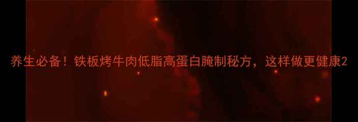 图片 养生必备！铁板烤牛肉低脂高蛋白腌制秘方，这样做更健康2