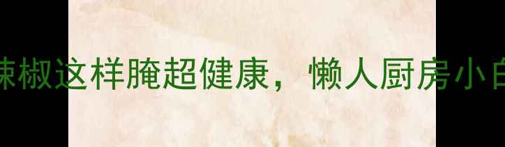 图片 养生必备！青辣椒这样腌超健康，懒人厨房小白也能3步搞定1