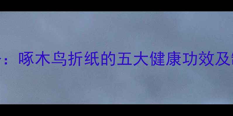 图片 养生必备：啄木鸟折纸的五大健康功效及制作教程