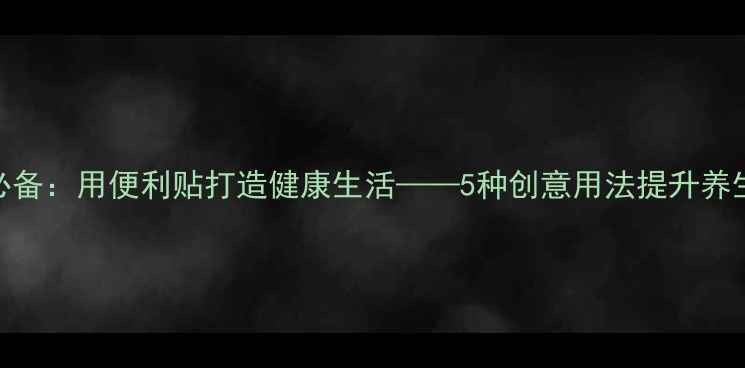 图片 养生必备：用便利贴打造健康生活——5种创意用法提升养生效率