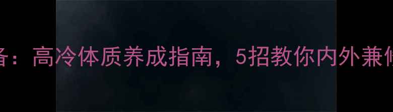 图片 养生必备：高冷体质养成指南，5招教你内外兼修更健康