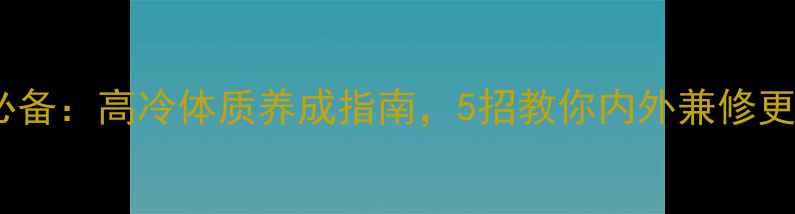 图片 养生必备：高冷体质养成指南，5招教你内外兼修更健康1