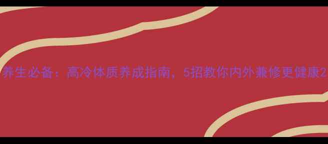 图片 养生必备：高冷体质养成指南，5招教你内外兼修更健康2