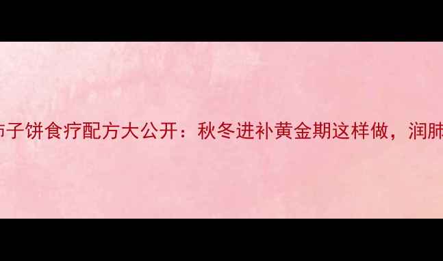 图片 养生必学！柿子饼食疗配方大公开：秋冬进补黄金期这样做，润肺止咳又安神2