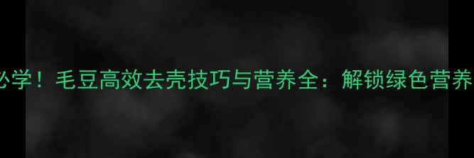 图片 养生必学！毛豆高效去壳技巧与营养全：解锁绿色营养密码1