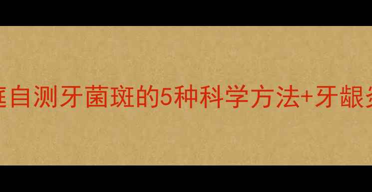 图片 养生必看家庭自测牙菌斑的5种科学方法+牙龈炎预防全攻略