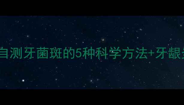 图片 养生必看家庭自测牙菌斑的5种科学方法+牙龈炎预防全攻略2