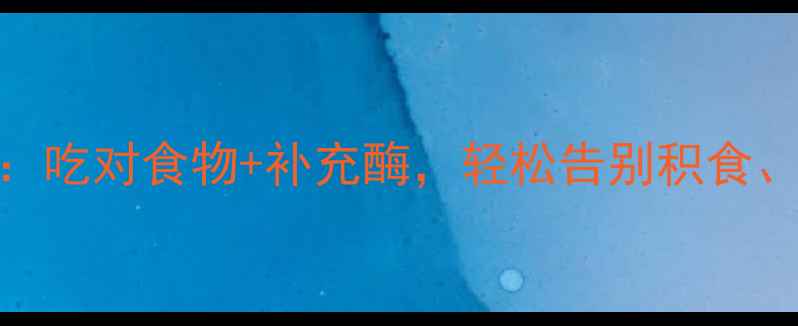 图片 养生必看科学消化酶作用机理：吃对食物+补充酶，轻松告别积食、腹胀、便秘！附私藏酶促食谱