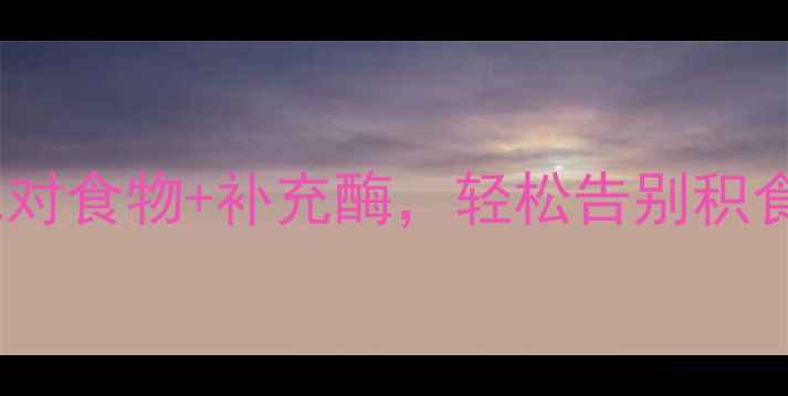 图片 养生必看科学消化酶作用机理：吃对食物+补充酶，轻松告别积食、腹胀、便秘！附私藏酶促食谱1