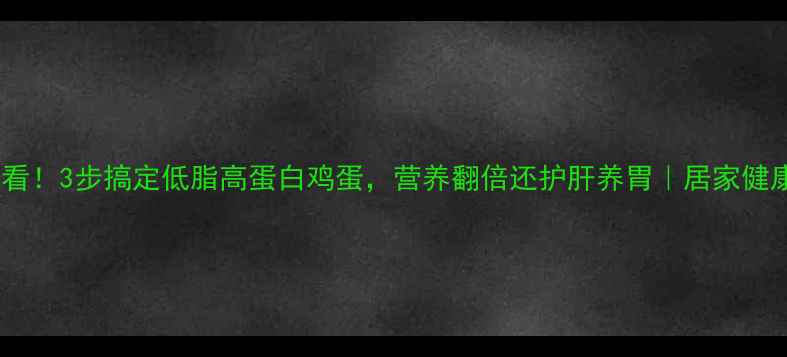 图片 养生必看！3步搞定低脂高蛋白鸡蛋，营养翻倍还护肝养胃｜居家健康食谱2