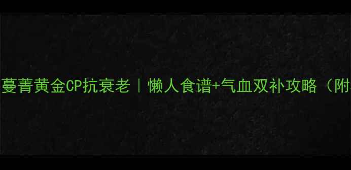 图片 养生必看！人参蔓菁黄金CP抗衰老｜懒人食谱+气血双补攻略（附3种神仙吃法）1