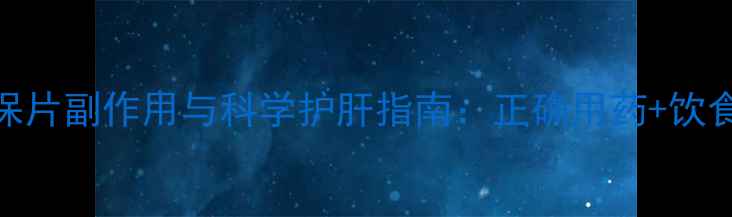 图片 养生必知弥可保片副作用与科学护肝指南：正确用药+饮食调理双管齐下