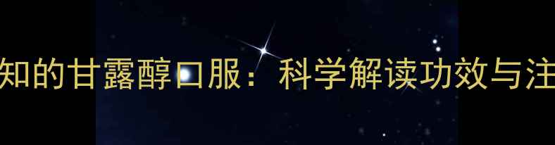 图片 养生必知的甘露醇口服：科学解读功效与注意事项
