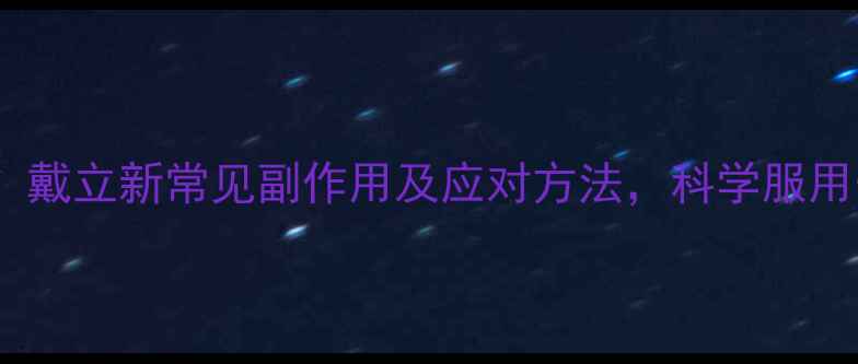 图片 养生必知！戴立新常见副作用及应对方法，科学服用守护健康2