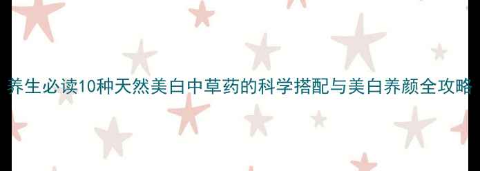 图片 养生必读10种天然美白中草药的科学搭配与美白养颜全攻略