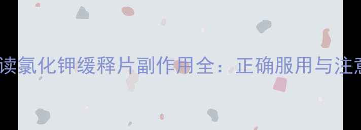 图片 养生必读氯化钾缓释片副作用全：正确服用与注意事项2