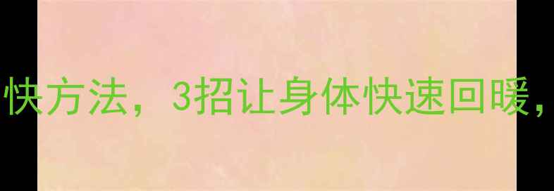 图片 养生必读解冻最快方法，3招让身体快速回暖，告别僵硬酸痛1