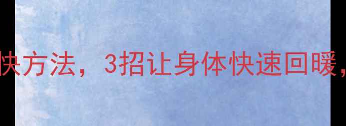 图片 养生必读解冻最快方法，3招让身体快速回暖，告别僵硬酸痛2