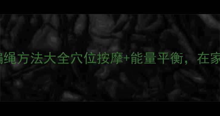 图片 养生手串编绳方法大全穴位按摩+能量平衡，在家轻松学！1