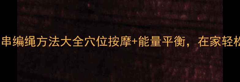 图片 养生手串编绳方法大全穴位按摩+能量平衡，在家轻松学！2
