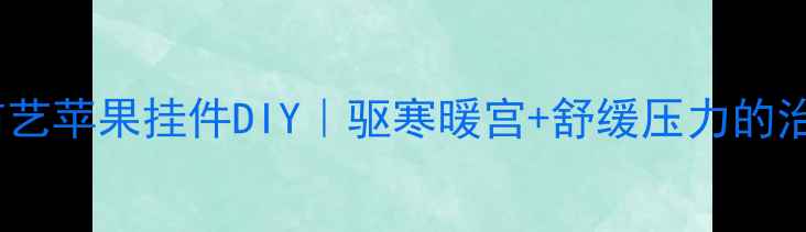 图片 养生手作天然布艺苹果挂件DIY｜驱寒暖宫+舒缓压力的治愈系手作教程2