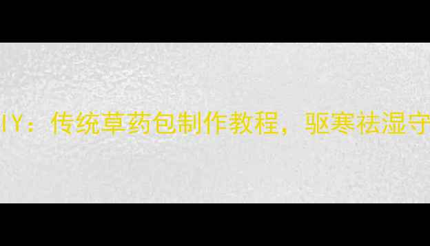 图片 养生手工包DIY：传统草药包制作教程，驱寒祛湿守护全家健康1