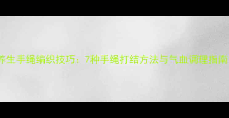 图片 养生手绳编织技巧：7种手绳打结方法与气血调理指南1