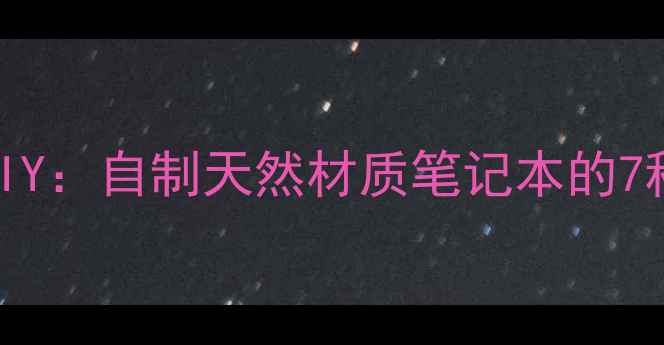 图片 养生手账书衣DIY：自制天然材质笔记本的7种环保制作方法