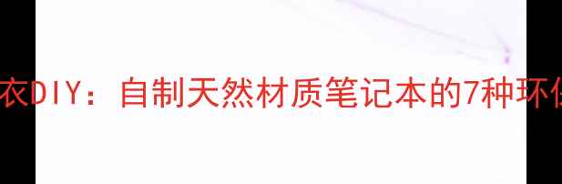 图片 养生手账书衣DIY：自制天然材质笔记本的7种环保制作方法1