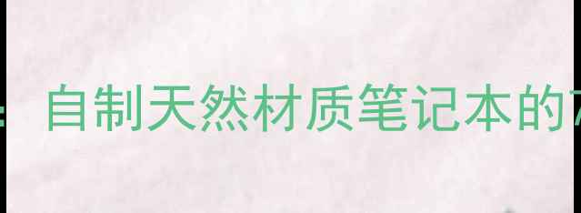 图片 养生手账书衣DIY：自制天然材质笔记本的7种环保制作方法2