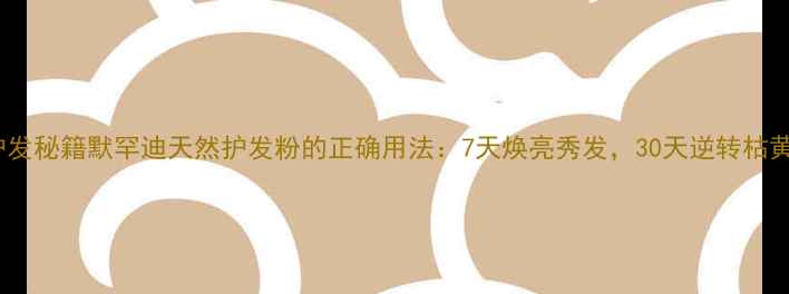 图片 养生护发秘籍默罕迪天然护发粉的正确用法：7天焕亮秀发，30天逆转枯黄分叉2