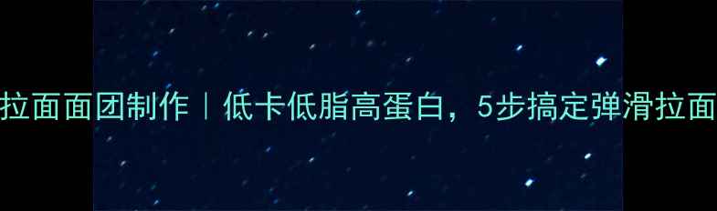 图片 养生拉面面团制作｜低卡低脂高蛋白，5步搞定弹滑拉面汤底