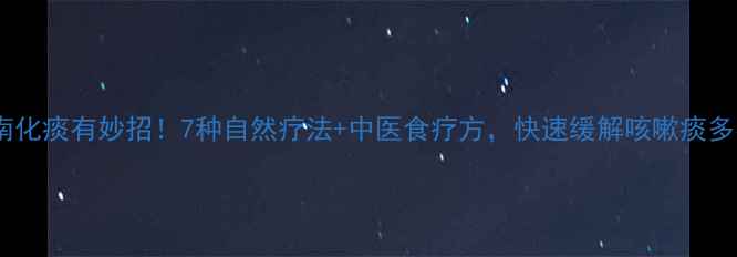 图片 养生指南化痰有妙招！7种自然疗法+中医食疗方，快速缓解咳嗽痰多不伤身1