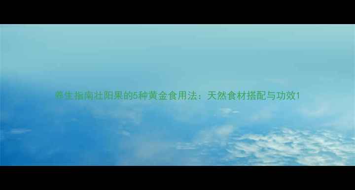 图片 养生指南壮阳果的5种黄金食用法：天然食材搭配与功效1