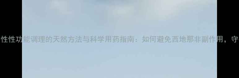 图片 养生指南男性性功能调理的天然方法与科学用药指南：如何避免西地那非副作用，守护健康生活
