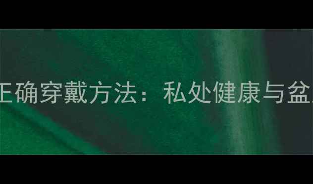 图片 养生指南蝴蝶内裤的正确穿戴方法：私处健康与盆底肌修复的黄金法则1