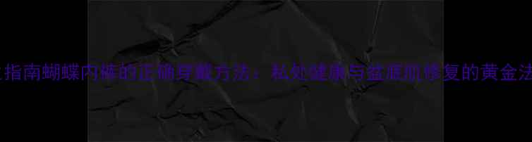 图片 养生指南蝴蝶内裤的正确穿戴方法：私处健康与盆底肌修复的黄金法则2