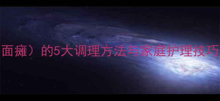 图片 养生指南面部中风（面瘫）的5大调理方法与家庭护理技巧，科学应对神经麻痹