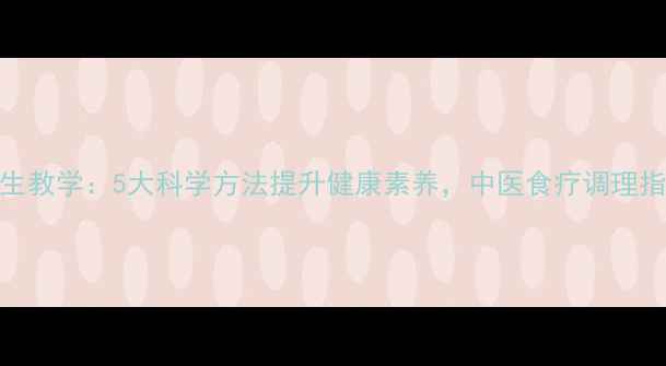 图片 养生教学：5大科学方法提升健康素养，中医食疗调理指南