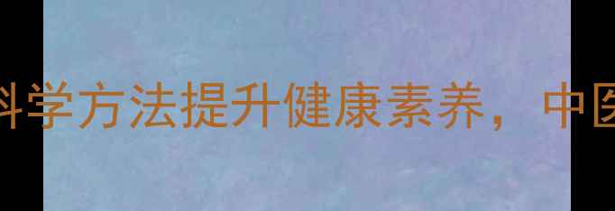 图片 养生教学：5大科学方法提升健康素养，中医食疗调理指南1