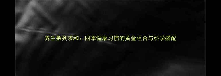 图片 养生数列求和：四季健康习惯的黄金组合与科学搭配
