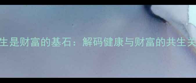 图片 养生是财富的基石：解码健康与财富的共生关系