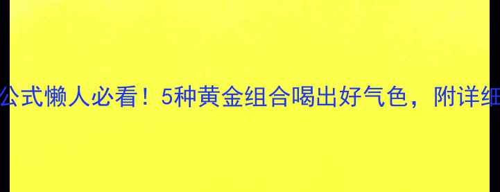 图片 养生果汁搭配公式懒人必看！5种黄金组合喝出好气色，附详细功效+做法🍊1
