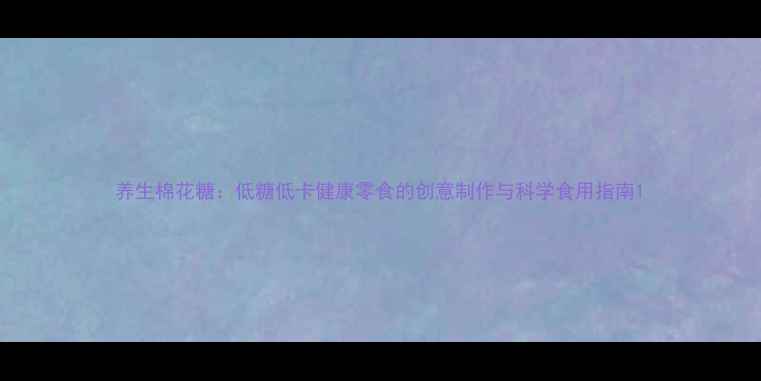 图片 养生棉花糖：低糖低卡健康零食的创意制作与科学食用指南1