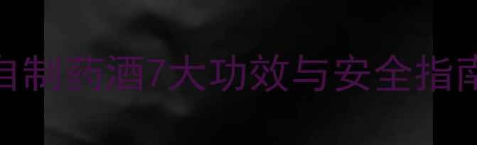 图片 养生泡酒秘方：自制药酒7大功效与安全指南（附详细教程）